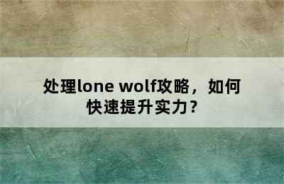 处理lone wolf攻略，如何快速提升实力？